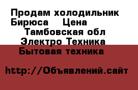 Продам холодильник “Бирюса“ › Цена ­ 7 000 - Тамбовская обл. Электро-Техника » Бытовая техника   